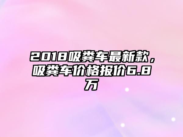 2018吸糞車最新款，吸糞車價格報價6.8萬