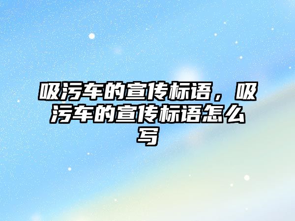 吸污車的宣傳標(biāo)語，吸污車的宣傳標(biāo)語怎么寫