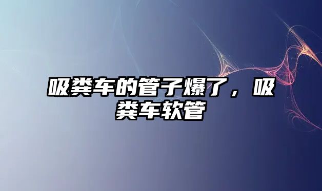 吸糞車的管子爆了，吸糞車軟管