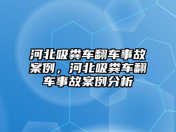 河北吸糞車翻車事故案例，河北吸糞車翻車事故案例分析