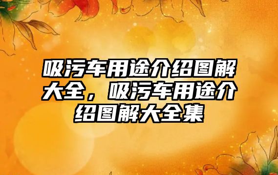 吸污車用途介紹圖解大全，吸污車用途介紹圖解大全集