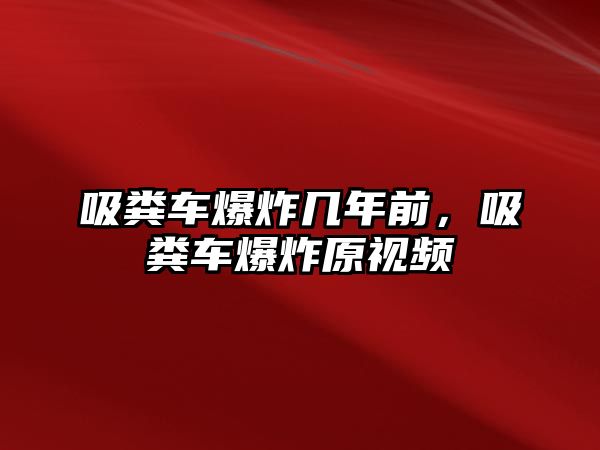 吸糞車爆炸幾年前，吸糞車爆炸原視頻