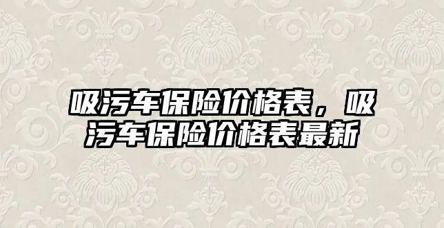 吸污車保險價格表，吸污車保險價格表最新