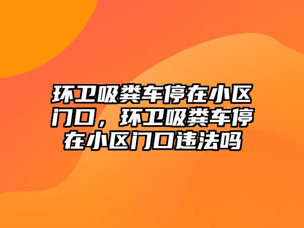 環衛吸糞車停在小區門口，環衛吸糞車停在小區門口違法嗎