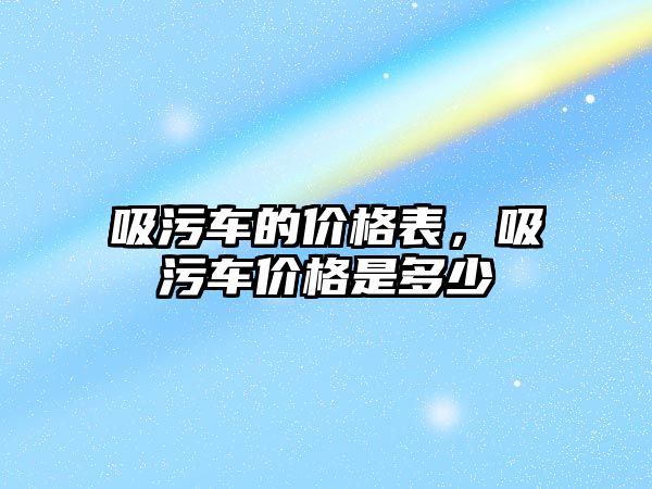 吸污車的價格表，吸污車價格是多少