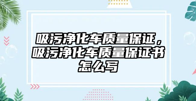 吸污凈化車質量保證，吸污凈化車質量保證書怎么寫