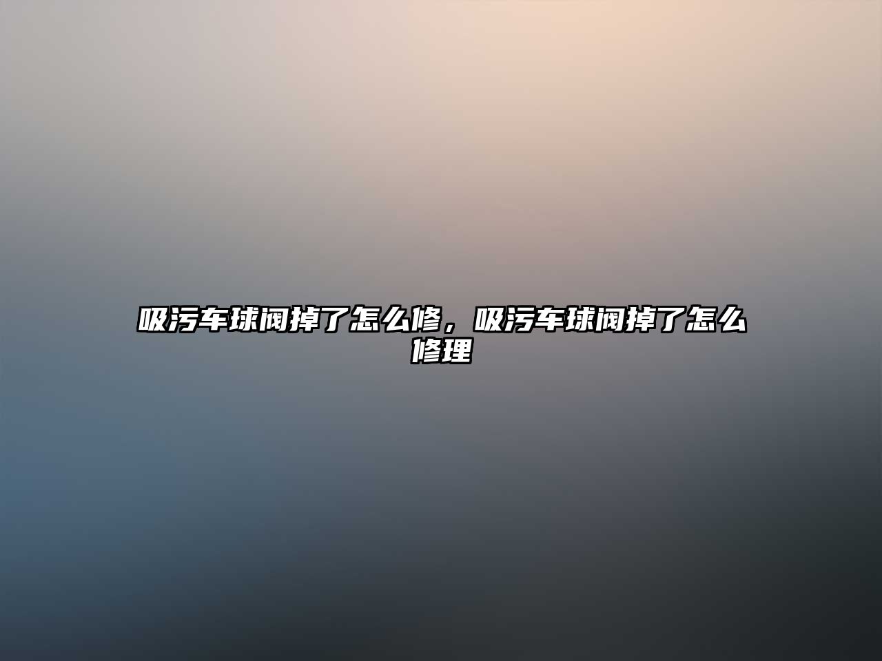 吸污車球閥掉了怎么修，吸污車球閥掉了怎么修理