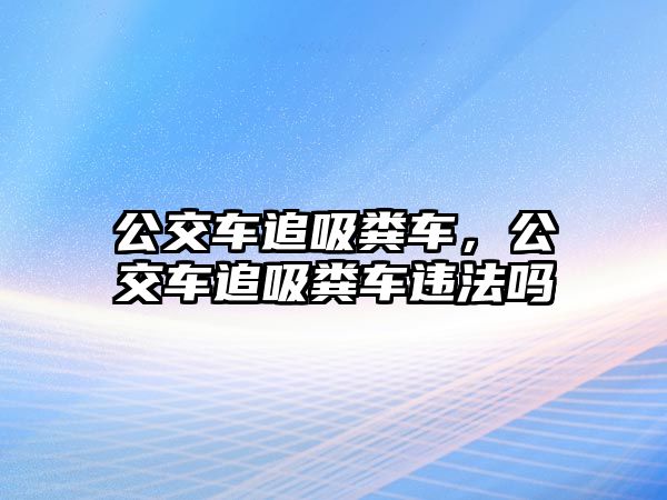 公交車追吸糞車，公交車追吸糞車違法嗎