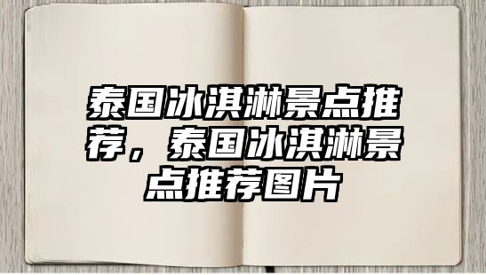 泰國(guó)冰淇淋景點(diǎn)推薦，泰國(guó)冰淇淋景點(diǎn)推薦圖片