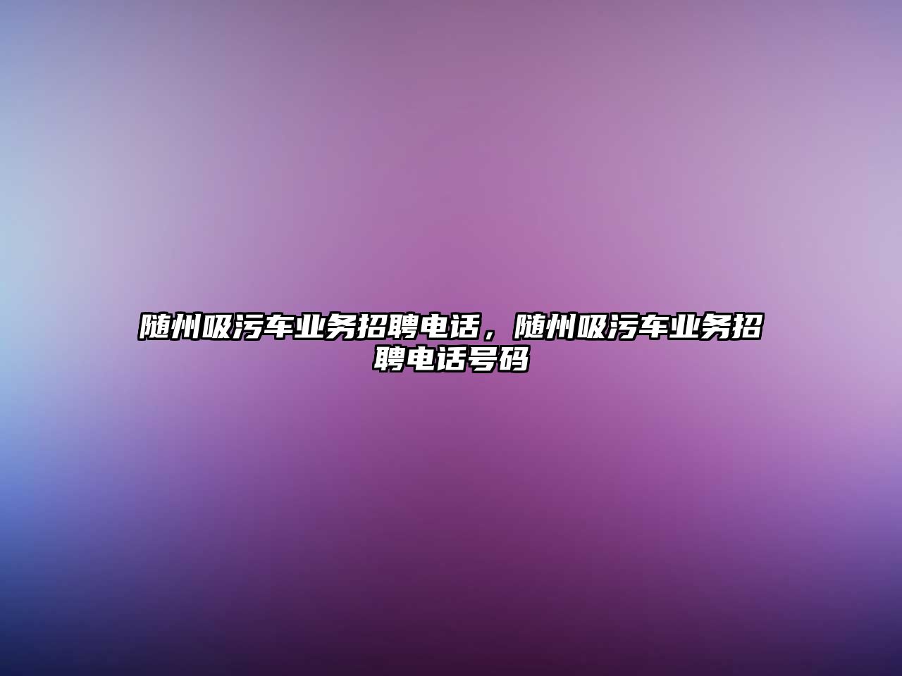 隨州吸污車業(yè)務招聘電話，隨州吸污車業(yè)務招聘電話號碼