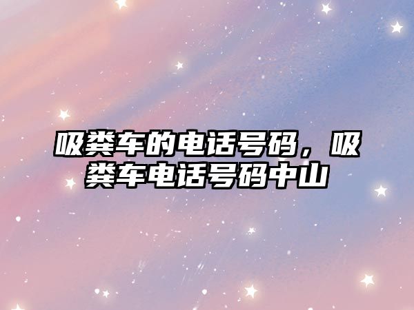 吸糞車的電話號碼，吸糞車電話號碼中山