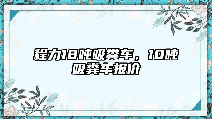 程力18噸吸糞車，10噸吸糞車報價