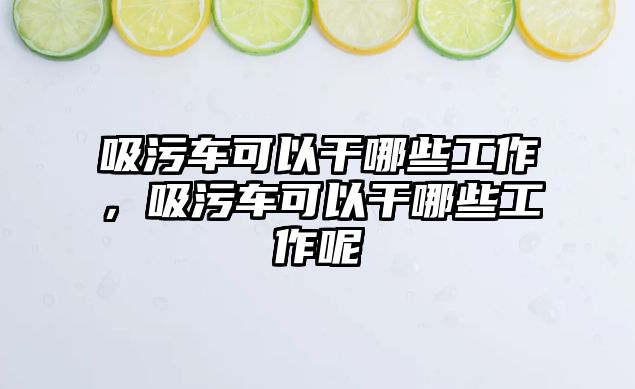 吸污車可以干哪些工作，吸污車可以干哪些工作呢