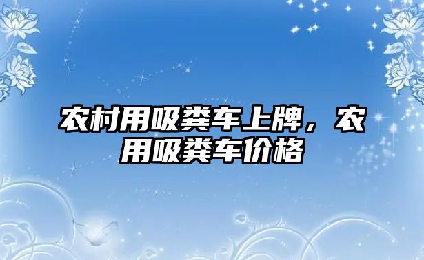 農村用吸糞車上牌，農用吸糞車價格