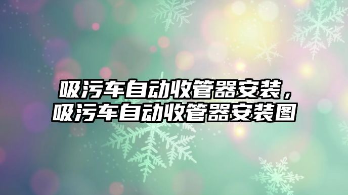 吸污車自動收管器安裝，吸污車自動收管器安裝圖