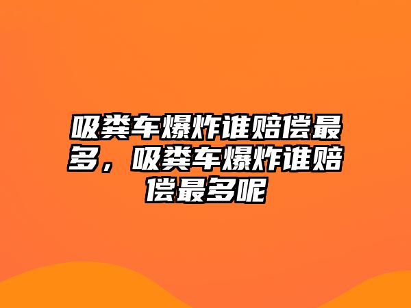 吸糞車爆炸誰賠償最多，吸糞車爆炸誰賠償最多呢