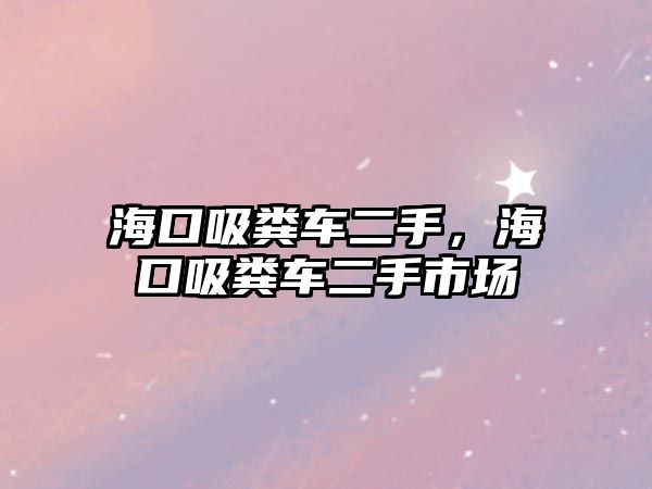 海口吸糞車二手，海口吸糞車二手市場