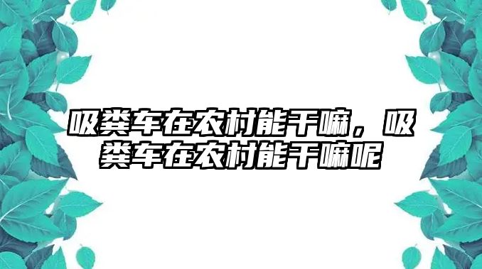 吸糞車在農村能干嘛，吸糞車在農村能干嘛呢