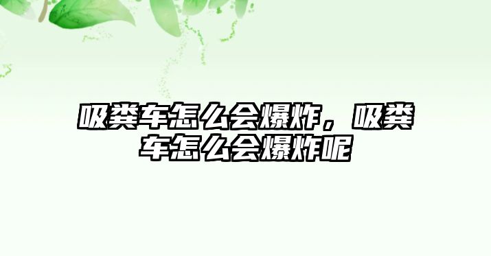 吸糞車怎么會(huì)爆炸，吸糞車怎么會(huì)爆炸呢