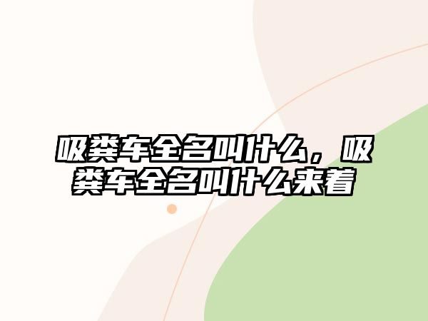 吸糞車全名叫什么，吸糞車全名叫什么來(lái)著