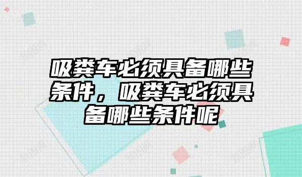 吸糞車必須具備哪些條件，吸糞車必須具備哪些條件呢