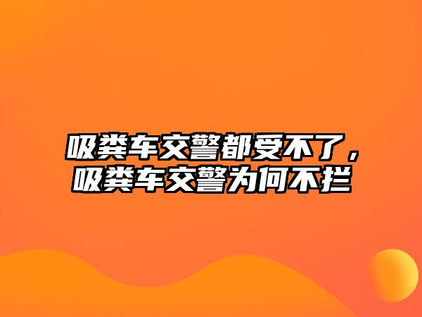 吸糞車交警都受不了，吸糞車交警為何不攔