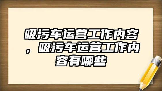 吸污車運(yùn)營工作內(nèi)容，吸污車運(yùn)營工作內(nèi)容有哪些