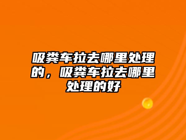 吸糞車?yán)ツ睦锾幚淼模S車?yán)ツ睦锾幚淼暮?/>	
							</a> 
						</div>
						<div   id=