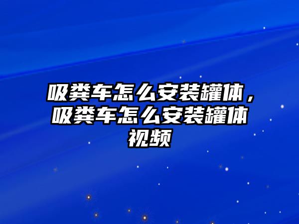 吸糞車怎么安裝罐體，吸糞車怎么安裝罐體視頻