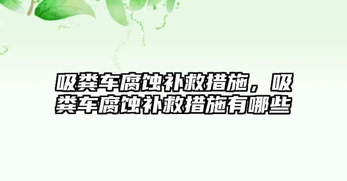 吸糞車腐蝕補救措施，吸糞車腐蝕補救措施有哪些