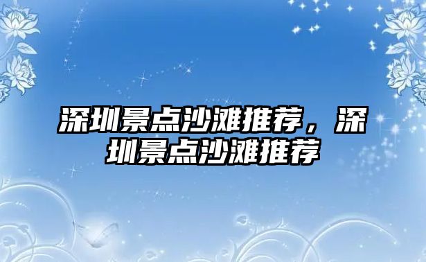 深圳景點沙灘推薦，深圳景點沙灘推薦