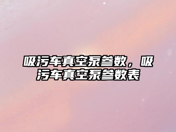 吸污車真空泵參數，吸污車真空泵參數表