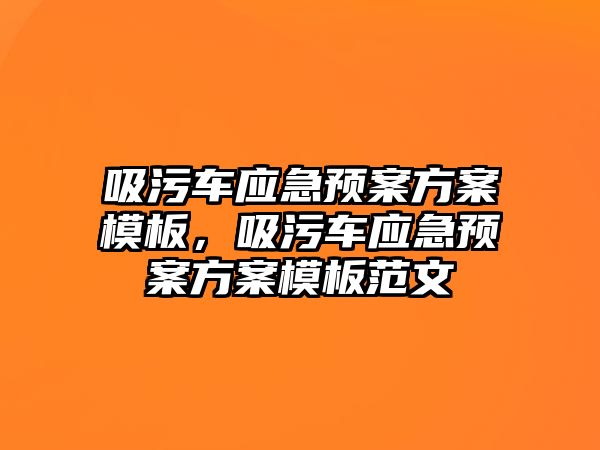 吸污車應急預案方案模板，吸污車應急預案方案模板范文