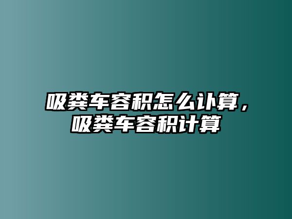 吸糞車容積怎么訃算，吸糞車容積計算