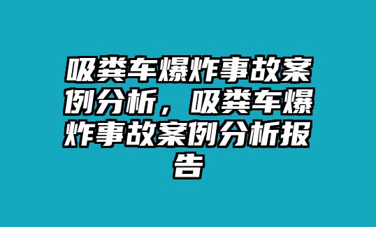 吸糞車爆炸事故案例分析，吸糞車爆炸事故案例分析報告