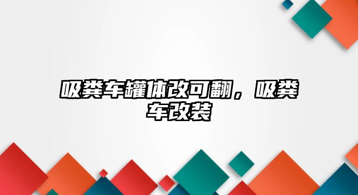 吸糞車罐體改可翻，吸糞車改裝