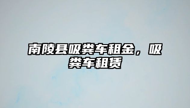 南陵縣吸糞車租金，吸糞車租賃