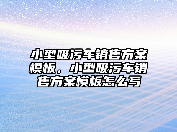 小型吸污車銷售方案模板，小型吸污車銷售方案模板怎么寫