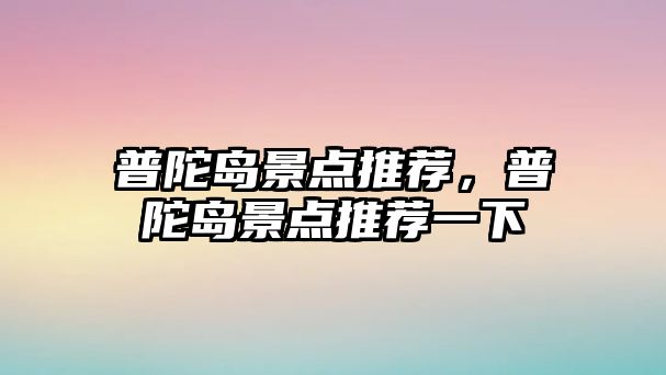 普陀島景點推薦，普陀島景點推薦一下