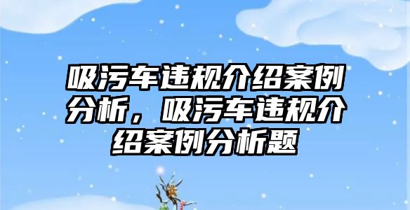 吸污車違規介紹案例分析，吸污車違規介紹案例分析題