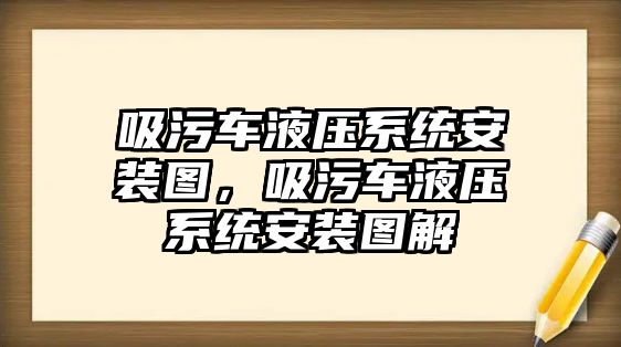 吸污車液壓系統安裝圖，吸污車液壓系統安裝圖解