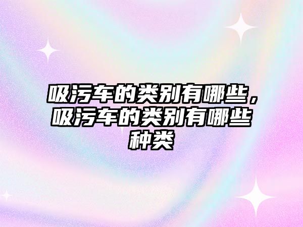 吸污車的類別有哪些，吸污車的類別有哪些種類