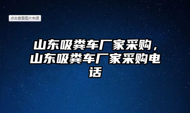 山東吸糞車廠家采購，山東吸糞車廠家采購電話