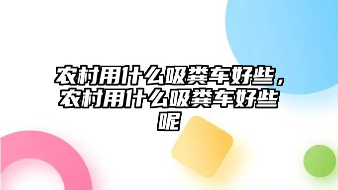 農村用什么吸糞車好些，農村用什么吸糞車好些呢