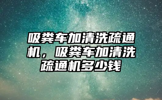 吸糞車加清洗疏通機，吸糞車加清洗疏通機多少錢