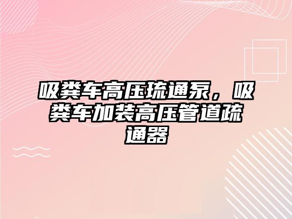 吸糞車高壓琉通泵，吸糞車加裝高壓管道疏通器