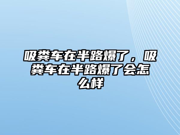 吸糞車在半路爆了，吸糞車在半路爆了會怎么樣