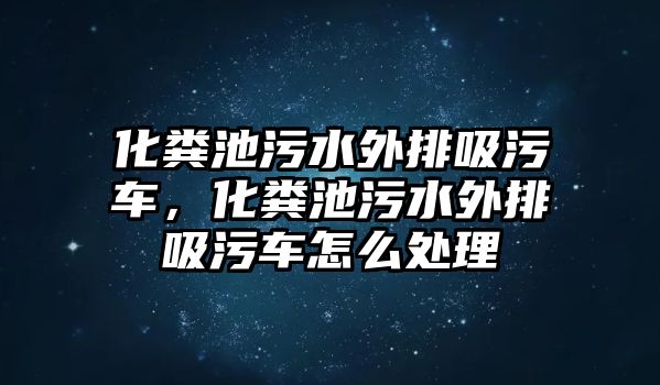 化糞池污水外排吸污車，化糞池污水外排吸污車怎么處理