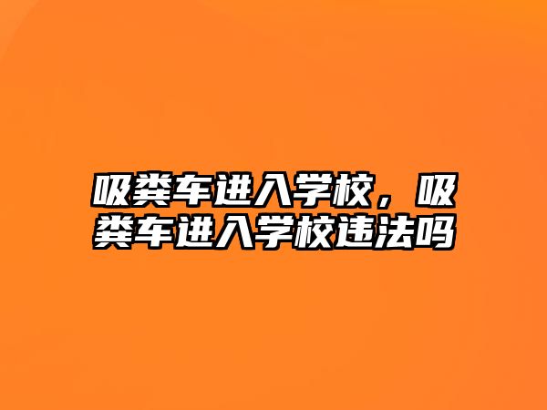 吸糞車進(jìn)入學(xué)校，吸糞車進(jìn)入學(xué)校違法嗎