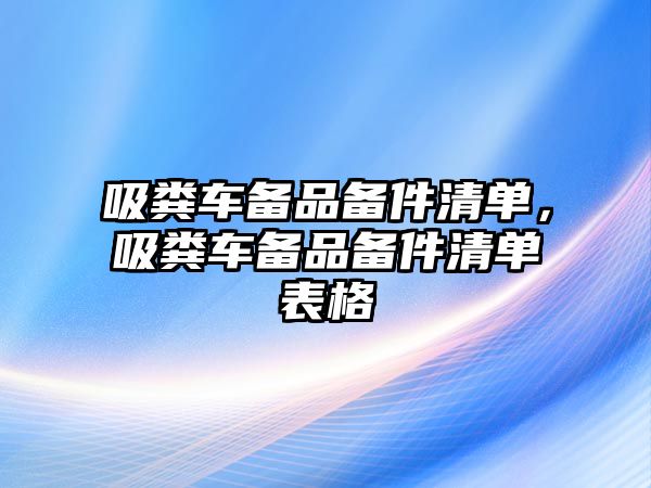 吸糞車備品備件清單，吸糞車備品備件清單表格